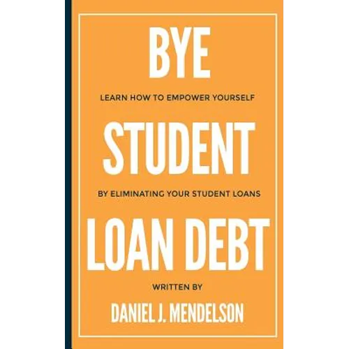 BYE Student Loan Debt: Learn How to Empower Yourself by Eliminating Your Student Loans - Paperback
