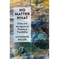No Matter What: Crisis and the Spirit of Planetary Possibility - Paperback