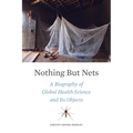Nothing But Nets: A Biography of Global Health Science and Its Objects - Hardcover