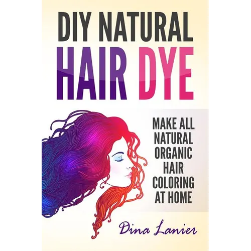 DIY Natural Hair Dye: Make All Natural Organic Hair Coloring At Home - Paperback