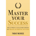 Master Your Success: Timeless Principles to Develop Inner Confidence and Create Authentic Success - Paperback