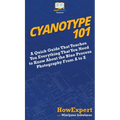 Cyanotype 101: A Quick Guide That Teaches You Everything That You Need to Know About the Blue Photography Process From A to Z - Hardcover