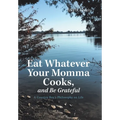 Eat Whatever Your Momma Cooks, and Be Grateful: A Country Boy's Philosophy on Life - Hardcover