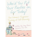 Who'd You Put Your Panties on for Today?: One Woman's Ingenious Journey of Self Discovery - Paperback
