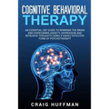 Cognitive Behavioral Therapy: An Essential CBT Guide to Rewiring the Brain and Overcoming Anxiety, Depression, and Intrusive Thoughts Using a Highly - Paperback