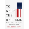 To Keep the Republic: Thinking, Talking, and Acting Like a Democratic Citizen - Paperback
