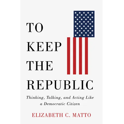 To Keep the Republic: Thinking, Talking, and Acting Like a Democratic Citizen - Paperback