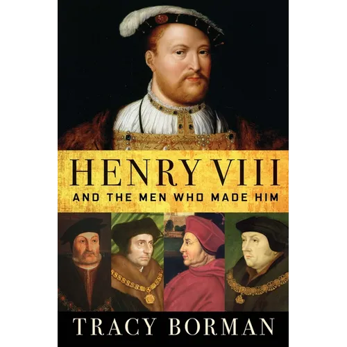 Henry VIII: And the Men Who Made Him - Hardcover