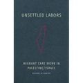 Unsettled Labors: Migrant Care Work in Palestine/Israel - Hardcover