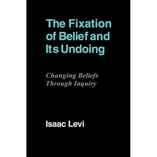 The Fixation of Belief and Its Undoing: Changing Beliefs Through Inquiry - Paperback