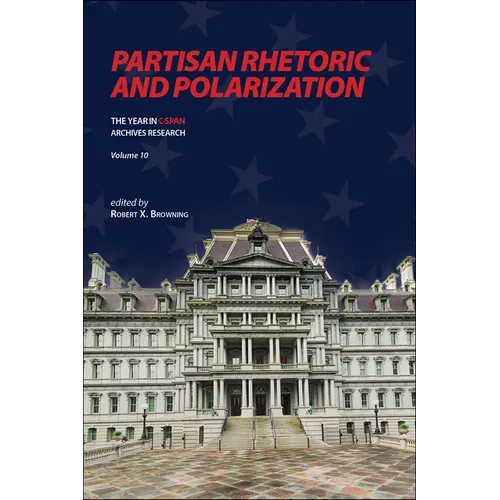 Partisan Rhetoric and Polarization: The Year in C-Span Archives Research, Volume 10 - Hardcover