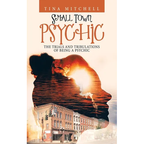 Small Town Psychic: The Trials and Tribulations of Being a Psychic - Paperback