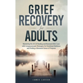 Grief Recovery for Adults: Mastering the Art of Healing and Renewal After Loss with Compassionate Strategies for Emotional Wellness and Finding a Rene - Hardcover