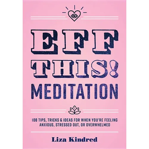 Eff This! Meditation: 108 Tips, Tricks, and Ideas for When You're Feeling Anxious, Stressed Out, or Overwhelmed - Hardcover