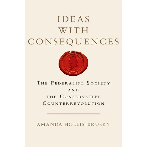 Ideas with Consequences: The Federalist Society and the Conservative Counterrevolution - Hardcover