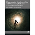 Understanding Your Inner Child and Overcoming Addiction: A Recovery Manual and Workbook - Paperback