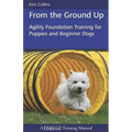 From the Ground Up: Agility Foundation Training for Puppies and Beginner Dogs - Paperback