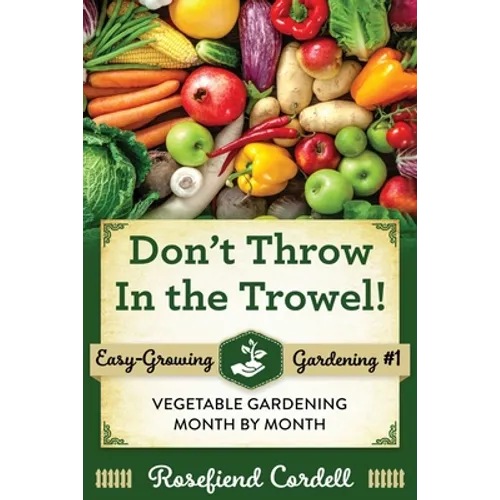 Don't Throw In the Trowel: Vegetable Gardening Month by Month - Paperback