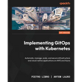 Implementing GitOps with Kubernetes: Automate, manage, scale, and secure infrastructure and cloud-native applications on AWS and Azure - Paperback