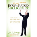 How to Let Your Parents Raise a Millionaire: A Kid-To-Kid View on How to Make Money, Make a Difference and Have Fun Doing Both! - Paperback