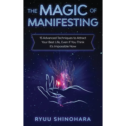 The Magic of Manifesting: 15 Advanced Techniques to Attract Your Best Life, Even If You Think It's Impossible Now - Hardcover
