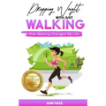 Dropping Weight With Just Walking: How Walking Changed My Life (Guide To Lose Weight And Fat By Just Power Walking) - Paperback
