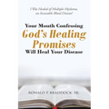 Your Mouth Confessing God's Healing Promises Will Heal Your Disease: I Was Healed of Multiple Myeloma, an Incurable Blood Disease! - Paperback