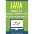 Java: 4 Books in 1: Beginner's Guide + Tips and Tricks + Best Practices + Advanced Guide to Programming Code with Java - Paperback