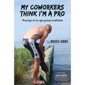 My Coworkers Think I'm A Pro: Musings Of An Age Group Triathlete - Paperback