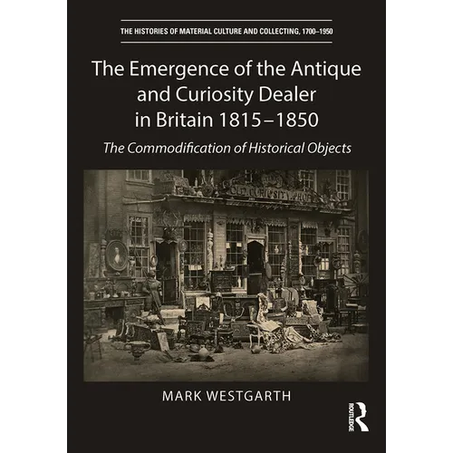 The Emergence of the Antique and Curiosity Dealer in Britain 1815-1850: The Commodification of Historical Objects - Paperback