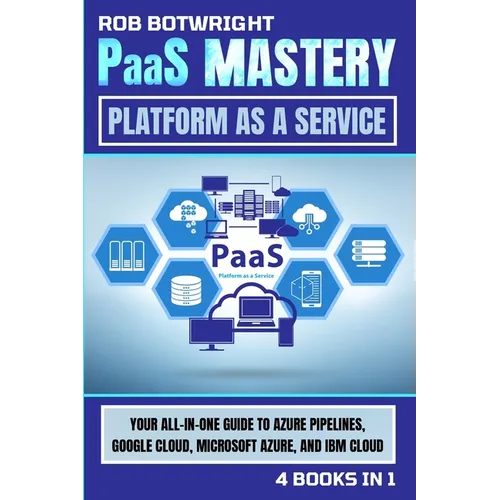 PaaS Mastery: Your All-In-One Guide To Azure Pipelines, Google Cloud, Microsoft Azure, And IBM Cloud - Paperback