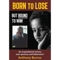 Born to Lose, But Bound to Win: An inspirational victory over poverty and bitterness! - Hardcover