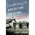 Churchill's American Arsenal: The Partnership Behind the Innovations That Won World War Two - Hardcover
