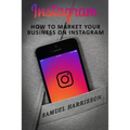 Instagram: How To Market Your Business On Instagram - Paperback