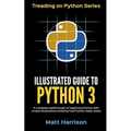 Illustrated Guide to Python 3: A Complete Walkthrough of Beginning Python with Unique Illustrations Showing how Python Really Works. Now covering Pyt - Paperback