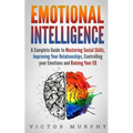 Emotional Intelligence: A Complete Guide to Master Social Skills, Improve Your Relationships, Controlling your Emotions and Raise Your EQ - Paperback