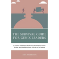 The Survival Guide for Gen X Leaders: Building the Bridge from the Great Resignation to the Multigenerational Future We All Want - Paperback