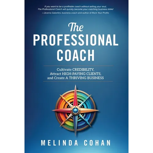 The Professional Coach: Cultivate Credibility, Attract High-Paying Clients, and Create a Thriving Business - Hardcover