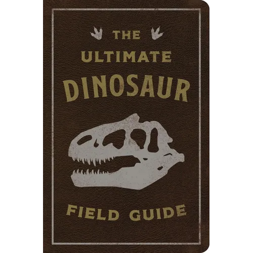 The Ultimate Dinosaur Field Guide: The Prehistoric Explorer's Handbook - Leather