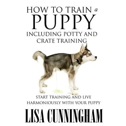 How to Train a Puppy Including Potty and Crate Training: Start Training and Live Harmoniously with Your Puppy - Paperback