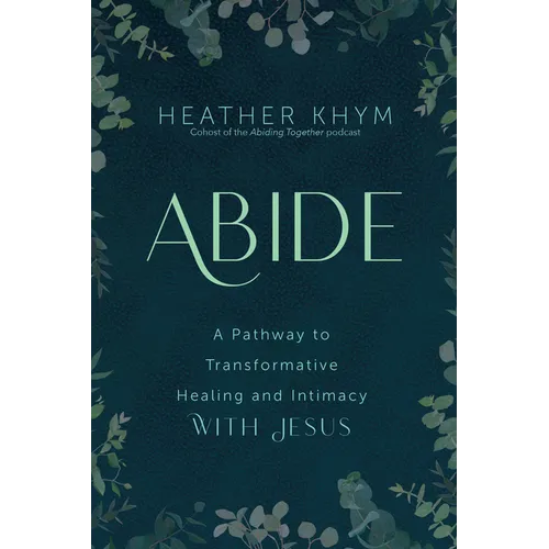 Abide: A Pathway to Transformative Healing and Intimacy with Jesus - Paperback