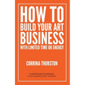 How to Build Your Art Business With Limited Time or Energy - Paperback