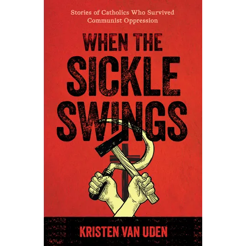When the Sickle Swings: Stories of Catholics Who Survived Communist Oppression - Paperback