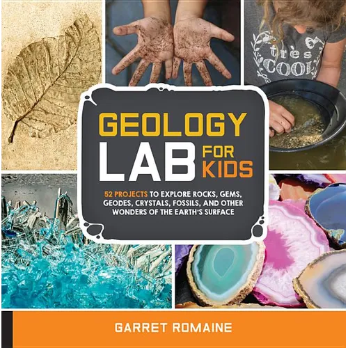 Geology Lab for Kids: 52 Projects to Explore Rocks, Gems, Geodes, Crystals, Fossils, and Other Wonders of the Earth's Surface - Paperback