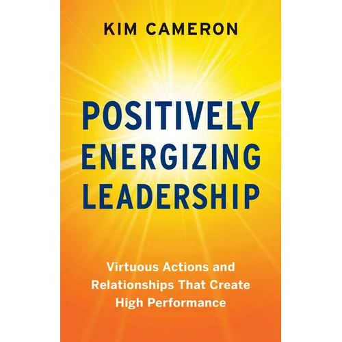 Positively Energizing Leadership: Virtuous Actions and Relationships That Create High Performance - Paperback