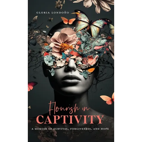 Flourish In Captivity: A Memoir of Survival, Forgiveness, and Hope - Hardcover