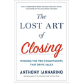 The Lost Art of Closing: Winning the Ten Commitments That Drive Sales - Hardcover