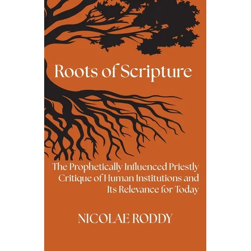 Roots of Scripture: The Prophetically Influenced Priestly Critique of Human Institutions and Its Relevance for Today - Paperback