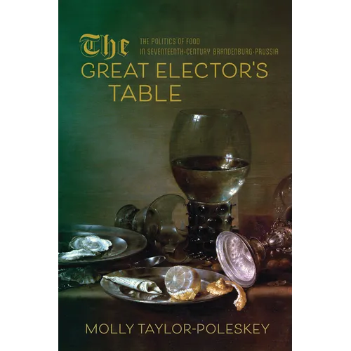 The Great Elector's Table: The Politics of Food in Seventeenth-Century Brandenburg-Prussia - Paperback