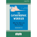The Catastrophic Worrier: Why You Worry and How to Stop (16pt Large Print Edition) - Paperback
